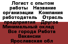 Логист с опытом работы › Название организации ­ Компания-работодатель › Отрасль предприятия ­ Другое › Минимальный оклад ­ 1 - Все города Работа » Вакансии   . Ярославская обл.,Фоминское с.